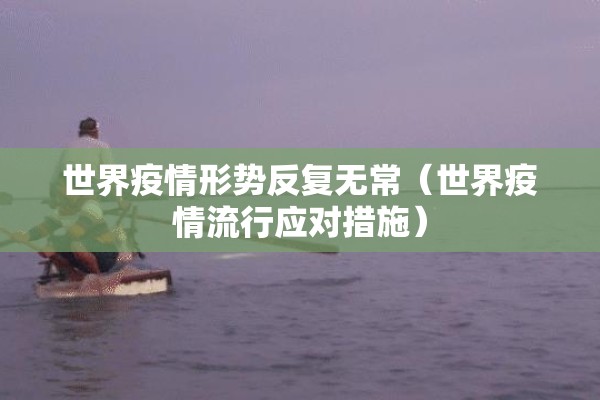 世界疫情形势反复无常(世界疫情流行应对措施) 世界疫情形势反复无常(世界疫情流行应对措施)