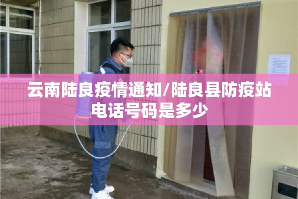 云南陆良疫情通知/陆良县防疫站电话号码是多少