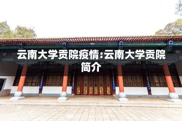 云南大学贡院疫情:云南大学贡院简介 云南大学贡院疫情:云南大学贡院简介