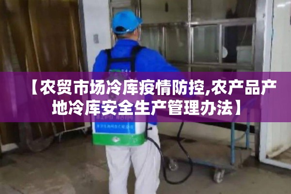【农贸市场冷库疫情防控,农产品产地冷库安全生产管理办法】