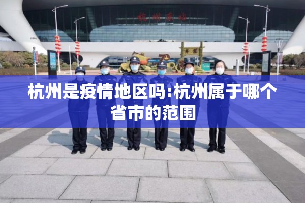 杭州是疫情地区吗:杭州属于哪个省市的范围 杭州是疫情地区吗:杭州属于哪个省市的范围
