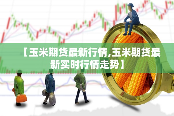 【玉米期货最新行情,玉米期货最新实时行情走势】