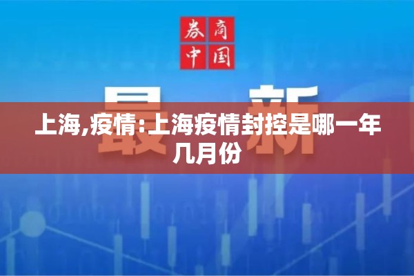上海,疫情:上海疫情封控是哪一年几月份