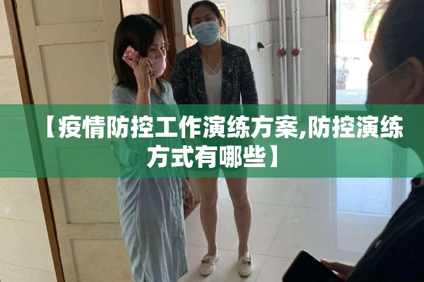 【疫情防控工作演练方案,防控演练方式有哪些】 【疫情防控工作演练方案,防控演练方式有哪些】