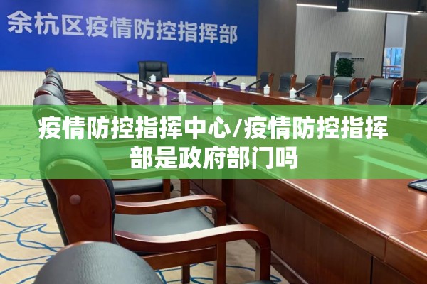 疫情防控指挥中心/疫情防控指挥部是政府部门吗
