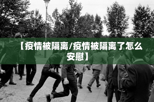 【疫情被隔离/疫情被隔离了怎么安慰】 【疫情被隔离/疫情被隔离了怎么安慰】
