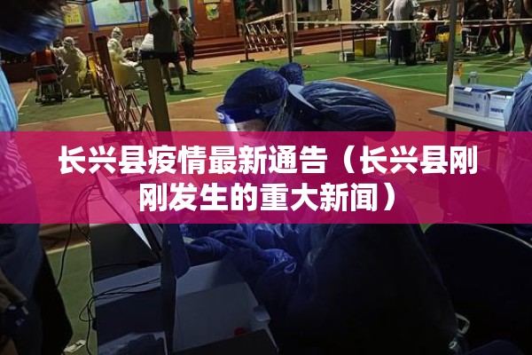长兴县疫情最新通告（长兴县刚刚发生的重大新闻）