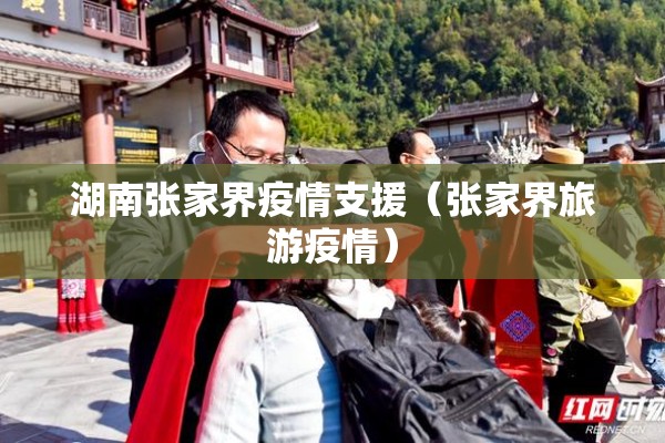 湖南张家界疫情支援（张家界旅游疫情）