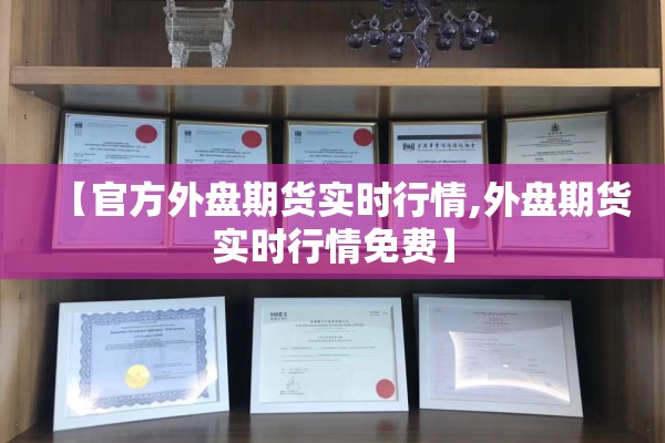 【官方外盘期货实时行情,外盘期货实时行情免费】