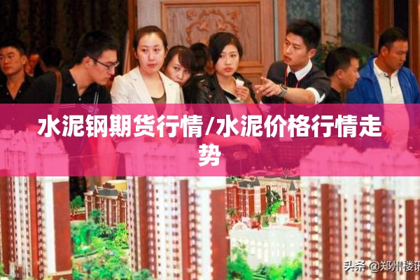 水泥钢期货行情/水泥价格行情走势 水泥钢期货行情/水泥价格行情走势