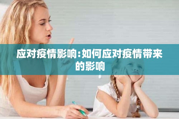 应对疫情影响:如何应对疫情带来的影响 应对疫情影响:如何应对疫情带来的影响