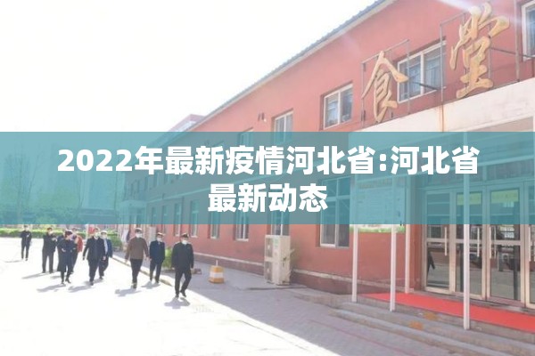 2022年最新疫情河北省:河北省最新动态 2022年最新疫情河北省:河北省最新动态
