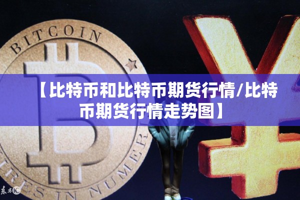 【比特币和比特币期货行情/比特币期货行情走势图】 【比特币和比特币期货行情/比特币期货行情走势图】