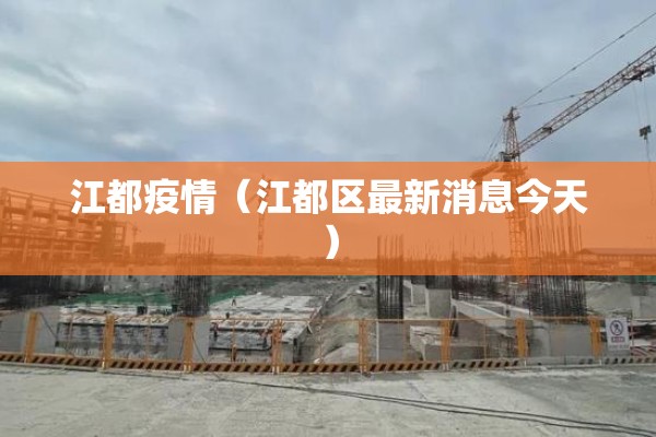 江都疫情(江都区最新消息今天) 江都疫情(江都区最新消息今天)