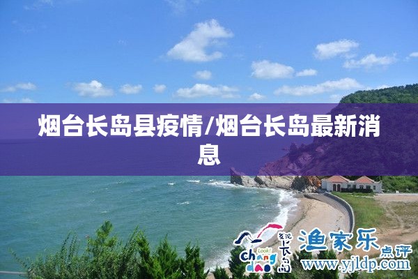 烟台长岛县疫情/烟台长岛最新消息 烟台长岛县疫情/烟台长岛最新消息