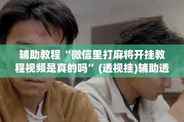 辅助教程“微信里打麻将开挂教程视频是真的吗	”(透视挂)辅助透视教程