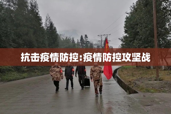 抗击疫情防控:疫情防控攻坚战
