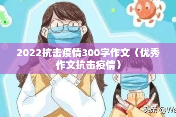 2022抗击疫情300字作文（优秀作文抗击疫情）