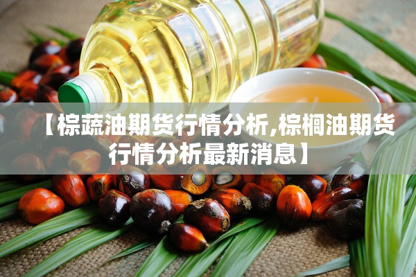 【棕蔬油期货行情分析,棕榈油期货行情分析最新消息】 【棕蔬油期货行情分析,棕榈油期货行情分析最新消息】