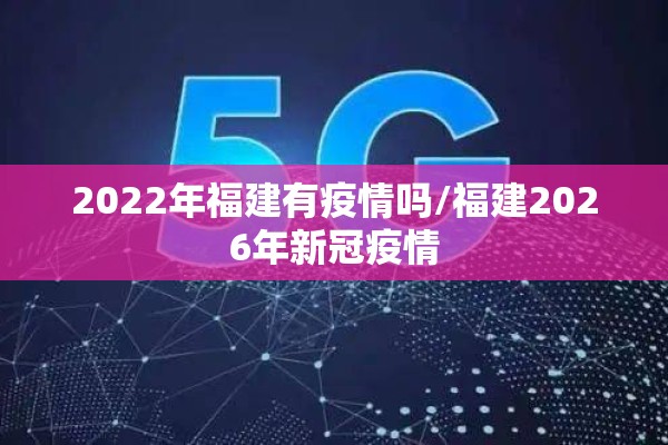 2022年福建有疫情吗/福建2026年新冠疫情 2022年福建有疫情吗/福建2026年新冠疫情