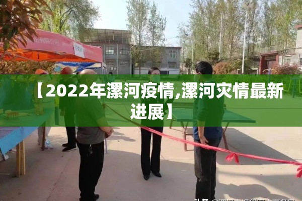 【2022年漯河疫情,漯河灾情最新进展】 【2022年漯河疫情,漯河灾情最新进展】