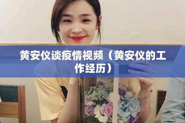 黄安仪谈疫情视频(黄安仪的工作经历) 黄安仪谈疫情视频(黄安仪的工作经历)