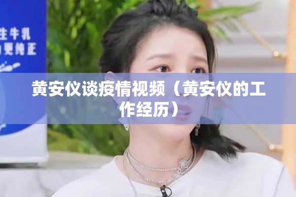 黄安仪谈疫情视频(黄安仪的工作经历) 黄安仪谈疫情视频(黄安仪的工作经历)
