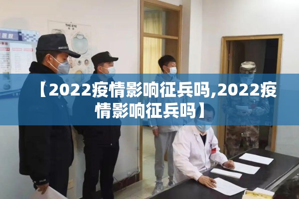 【2022疫情影响征兵吗,2022疫情影响征兵吗】 【2022疫情影响征兵吗,2022疫情影响征兵吗】