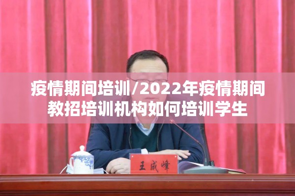疫情期间培训/2022年疫情期间教招培训机构如何培训学生