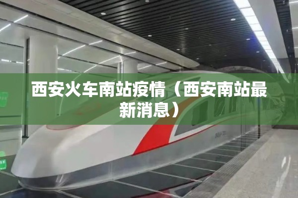 西安火车南站疫情（西安南站最新消息）