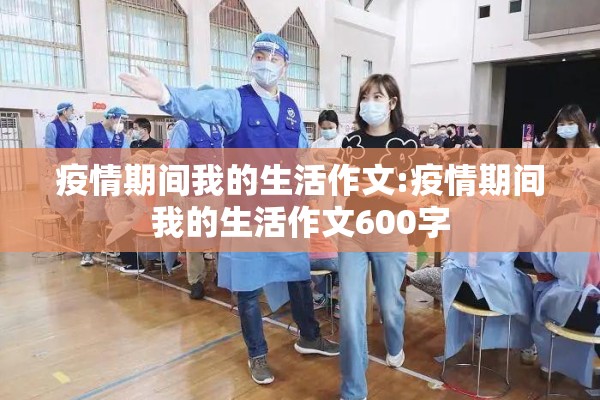 疫情期间我的生活作文:疫情期间我的生活作文600字 疫情期间我的生活作文:疫情期间我的生活作文600字