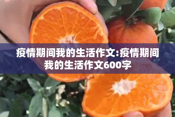 疫情期间我的生活作文:疫情期间我的生活作文600字 疫情期间我的生活作文:疫情期间我的生活作文600字