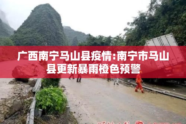 广西南宁马山县疫情:南宁市马山县更新暴雨橙色预警
