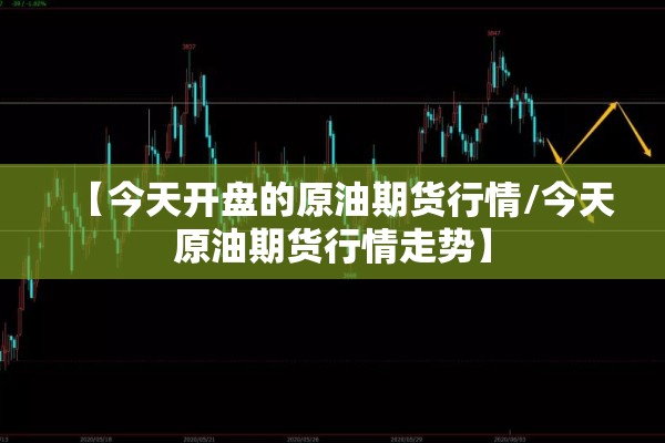 【今天开盘的原油期货行情/今天原油期货行情走势】 【今天开盘的原油期货行情/今天原油期货行情走势】
