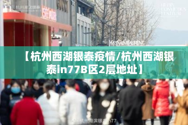 【杭州西湖银泰疫情/杭州西湖银泰in77B区2层地址】 【杭州西湖银泰疫情/杭州西湖银泰in77B区2层地址】