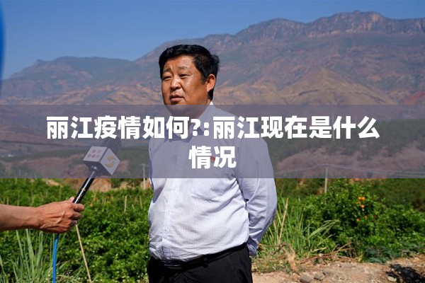 丽江疫情如何?:丽江现在是什么情况