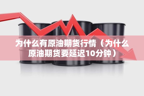 为什么有原油期货行情（为什么原油期货要延迟10分钟）