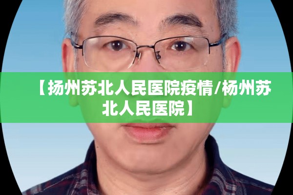 【扬州苏北人民医院疫情/杨州苏北人民医院】 【扬州苏北人民医院疫情/杨州苏北人民医院】