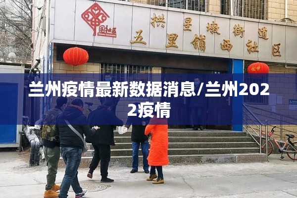 兰州疫情最新数据消息/兰州2022疫情 兰州疫情最新数据消息/兰州2022疫情