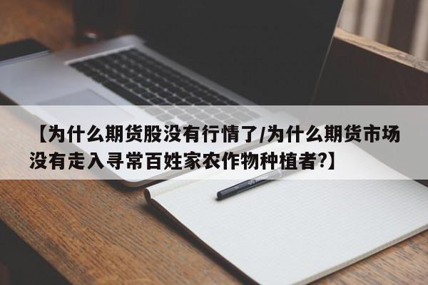 【为什么期货股没有行情了/为什么期货市场没有走入寻常百姓家农作物种植者?】