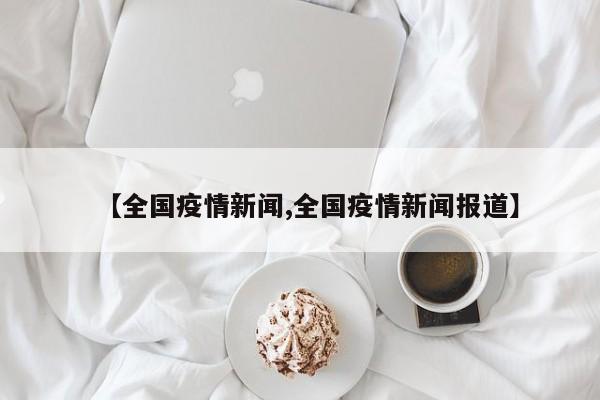 【全国疫情新闻,全国疫情新闻报道】