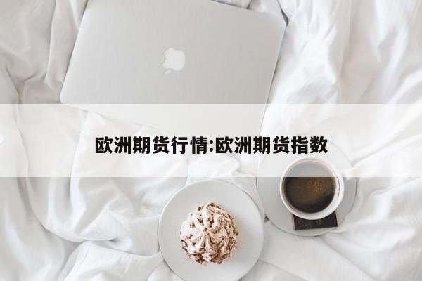 欧洲期货行情:欧洲期货指数