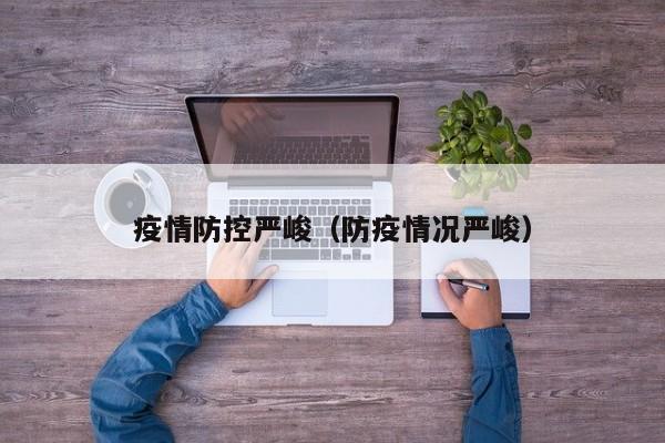疫情防控严峻(防疫情况严峻)