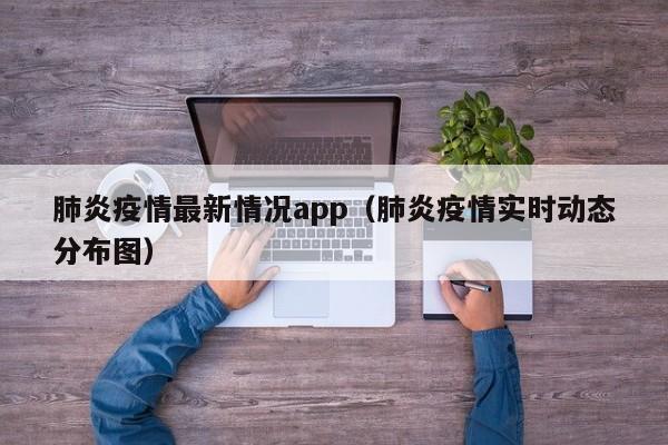 肺炎疫情最新情况app(肺炎疫情实时动态分布图)