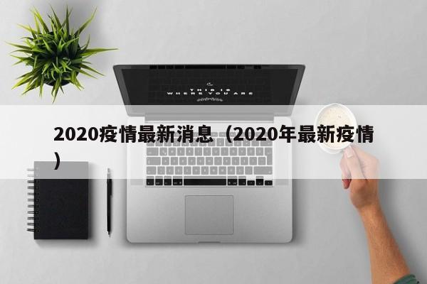 2020疫情最新消息(2020年最新疫情)