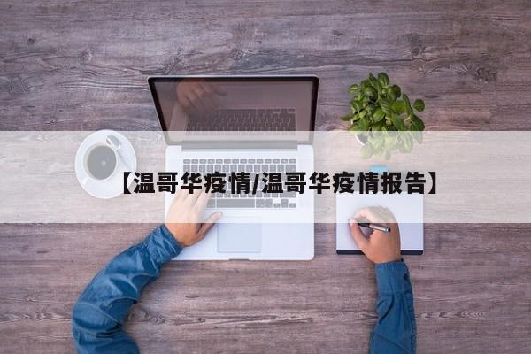 【温哥华疫情/温哥华疫情报告】