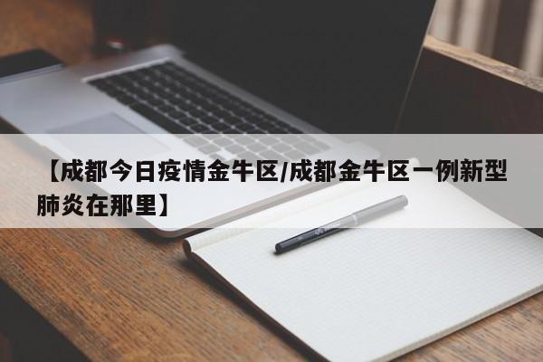 【成都今日疫情金牛区/成都金牛区一例新型肺炎在那里】