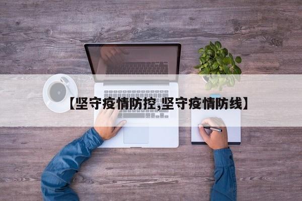 【坚守疫情防控,坚守疫情防线】