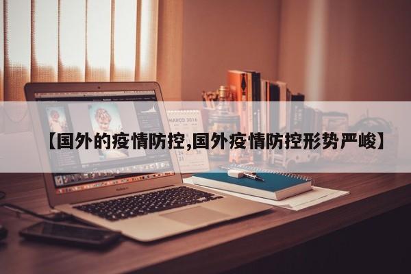 【国外的疫情防控,国外疫情防控形势严峻】