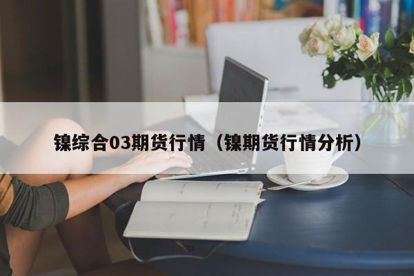 镍综合03期货行情(镍期货行情分析)